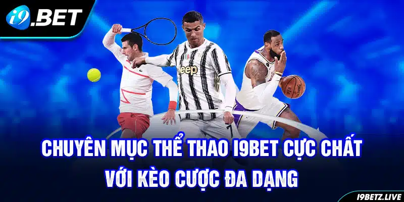 Chuyên mục thể thao I9bet cực chất với kèo cược đa dạng