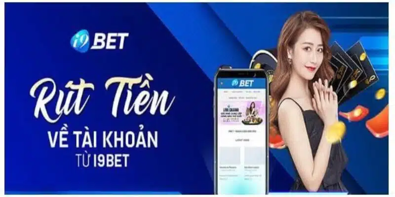 Chia sẻ toàn bộ quy trình giao dịch rút tiền i9bet nhanh chóng, an toàn